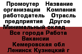 Промоутер › Название организации ­ Компания-работодатель › Отрасль предприятия ­ Другое › Минимальный оклад ­ 1 - Все города Работа » Вакансии   . Кемеровская обл.,Ленинск-Кузнецкий г.
